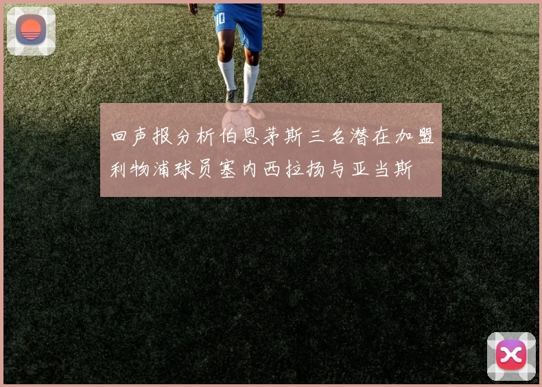 回声报分析伯恩茅斯三名潜在加盟利物浦球员塞内西拉扬与亚当斯