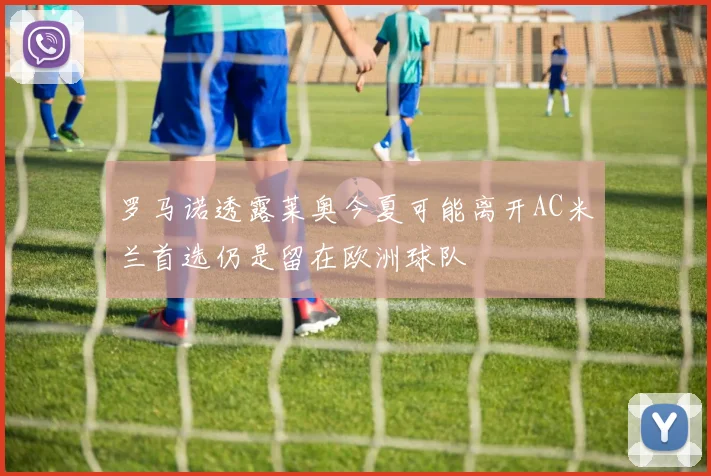 罗马诺透露莱奥今夏可能离开AC米兰首选仍是留在欧洲球队
