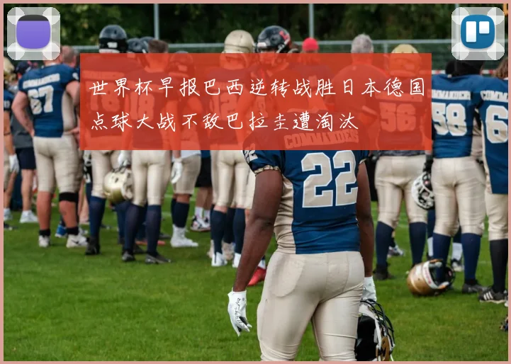 世界杯早报巴西逆转战胜日本德国点球大战不敌巴拉圭遭淘汰