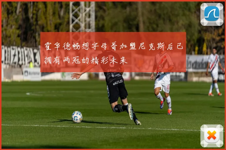 霍华德畅想字母哥加盟尼克斯后已拥有两冠的精彩未来