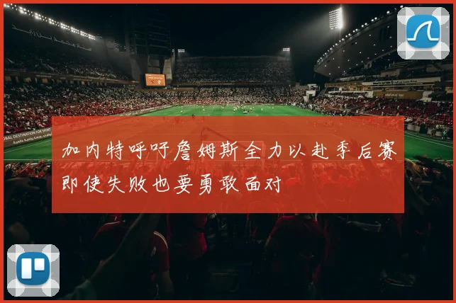 加内特呼吁詹姆斯全力以赴季后赛即使失败也要勇敢面对