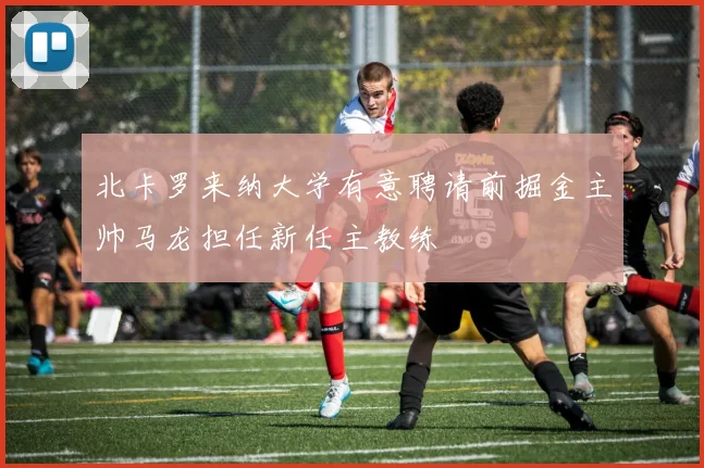 北卡罗来纳大学有意聘请前掘金主帅马龙担任新任主教练
