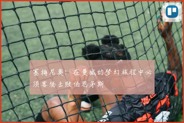 塞梅尼奥：在曼城的梦幻旅程中必须客场击败伯恩茅斯