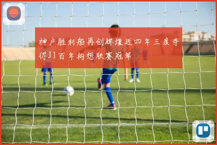 神户胜利船再创辉煌近四年三度夺得J1百年构想联赛冠军