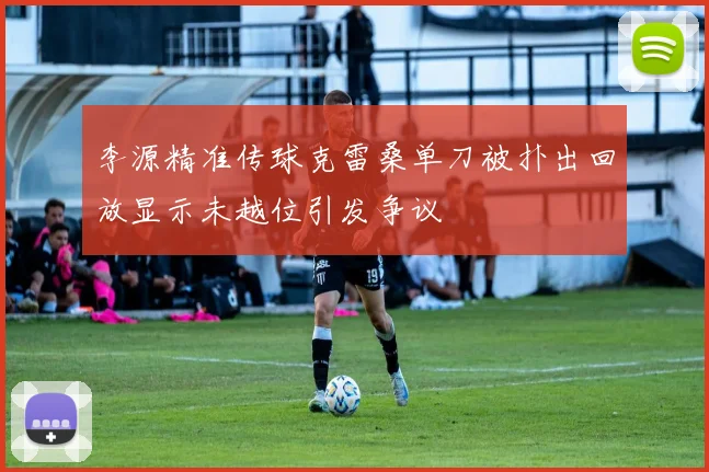李源精准传球克雷桑单刀被扑出回放显示未越位引发争议