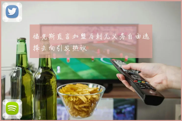 福克斯直言加盟马刺无义务自由选择去向引发热议