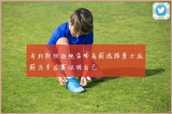 考利斯坦拒绝黄蜂高薪选择勇士底薪为季后赛证明自己