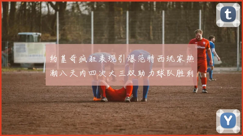 约基奇疯狂表现引爆范特西玩家热潮八天内四次大三双助力球队胜利